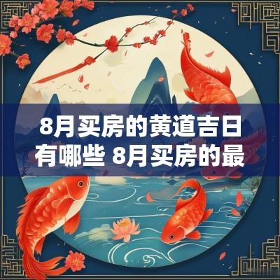 8月买房的黄道吉日有哪些 8月买房的最好日子