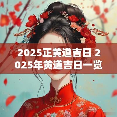 2025正黄道吉日 2025年黄道吉日一览表
