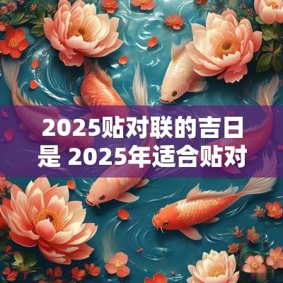 2025贴对联的吉日是 2025年适合贴对联的日子