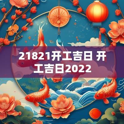 21821开工吉日 开工吉日2025