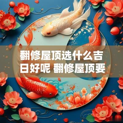 翻修屋顶选什么吉日好呢 翻修屋顶要申请手续吗