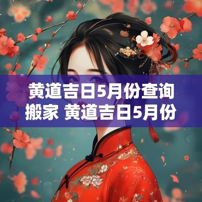 黄道吉日5月份查询搬家 黄道吉日5月份查询