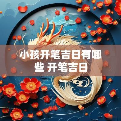 小孩开笔吉日有哪些 开笔吉日