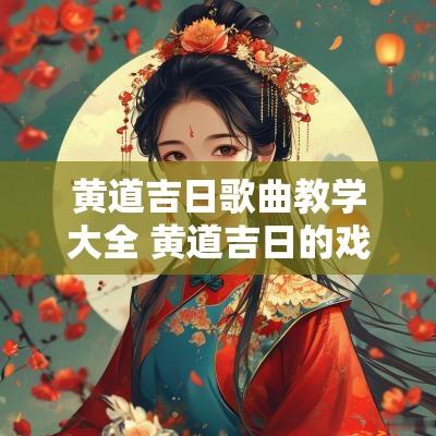 黄道吉日歌曲教学大全 黄道吉日的戏腔歌曲