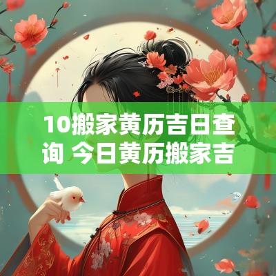 10搬家黄历吉日查询 今日黄历搬家吉日查询表
