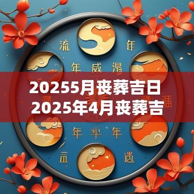 20255月丧葬吉日 2025年4月丧葬吉日