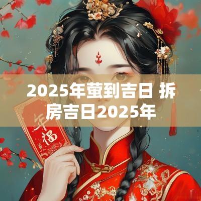 2025年萤到吉日 拆房吉日2025年