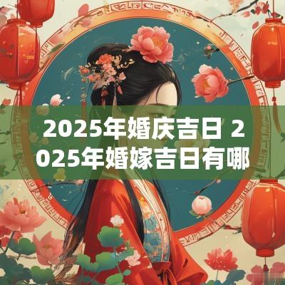 2025年婚庆吉日 2025年婚嫁吉日有哪些