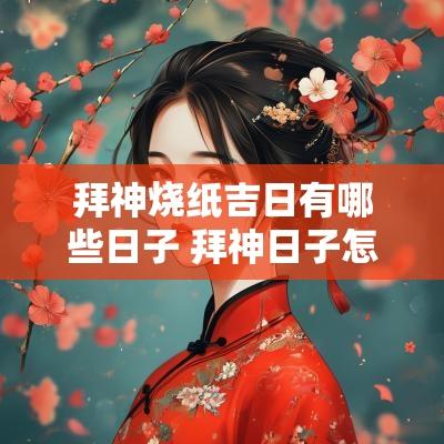 拜神烧纸吉日有哪些日子 拜神日子怎么选吉日