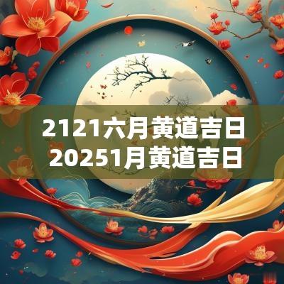2121六月黄道吉日 20251月黄道吉日