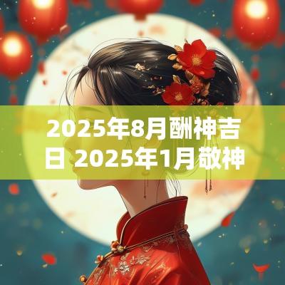 2025年8月酬神吉日 2025年1月敬神吉日