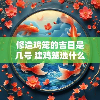 修造鸡笼的吉日是几号 建鸡笼选什么日子最好