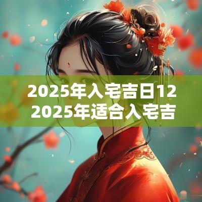 2025年入宅吉日12 2025年适合入宅吉日
