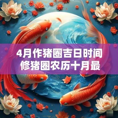 4月作猪圈吉日时间 修猪圈农历十月最佳吉日