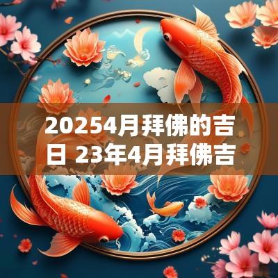 20254月拜佛的吉日 23年4月拜佛吉日