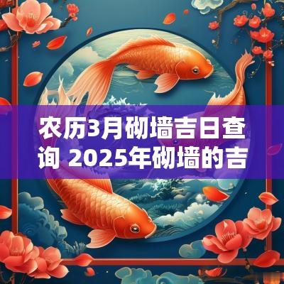 农历3月砌墙吉日查询 2025年砌墙的吉日