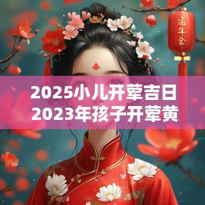 2025小儿开荤吉日 2025年孩子开荤黄道吉日一览表