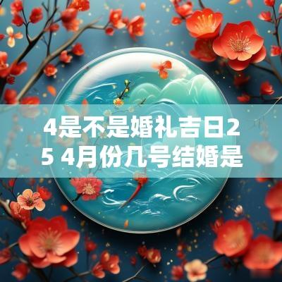 4是不是婚礼吉日25 4月份几号结婚是好日子