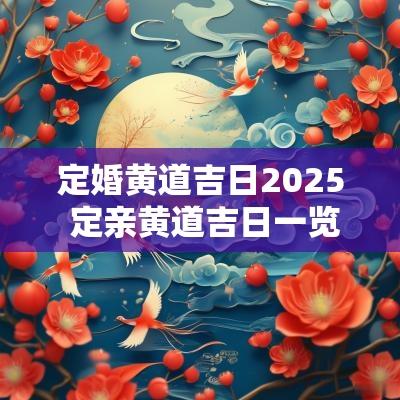 定婚黄道吉日2025 定亲黄道吉日一览表全年2025