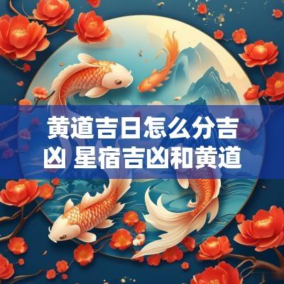 黄道吉日怎么分吉凶 星宿吉凶和黄道吉日