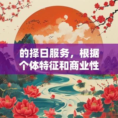的择日服务，根据个体特征和商业性质来推荐吉日，帮助商家在开业时选择最有利的时机。