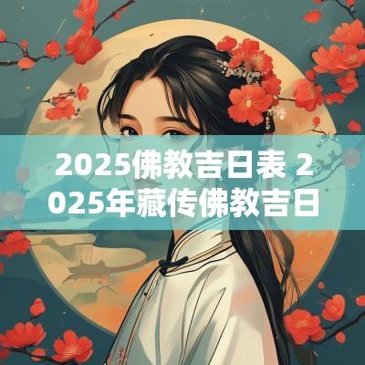 2025佛教吉日表 2025年藏传佛教吉日