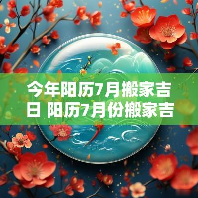 今年阳历7月搬家吉日 阳历7月份搬家吉日一览表