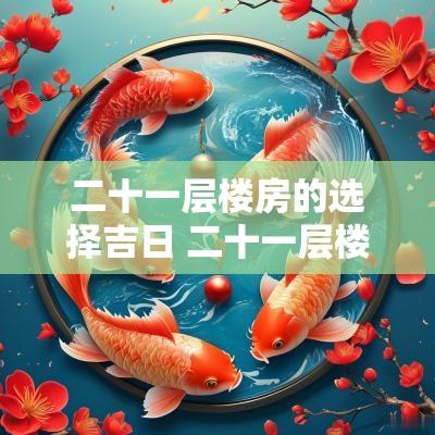 二十一层楼房的选择吉日 二十一层楼房最佳楼层