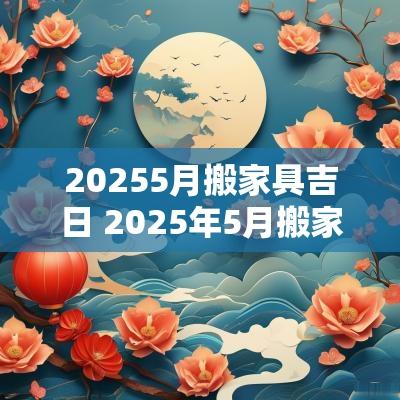 20255月搬家具吉日 2025年5月搬家吉日查询表