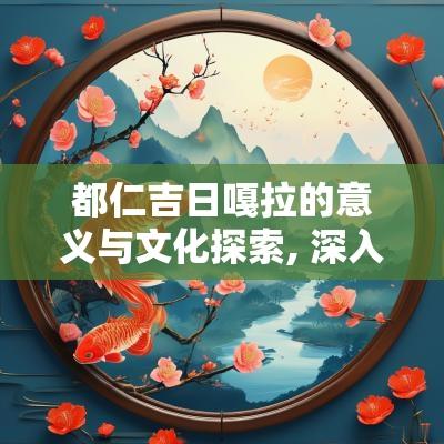 都仁吉日嘎拉的意义与文化探索, 深入了解其背景与重要性