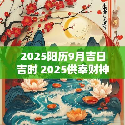 2025阳历9月吉日吉时 2025供奉财神吉日吉时