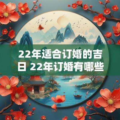 22年适合订婚的吉日 22年订婚有哪些好日子