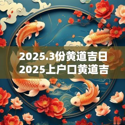 2025.3份黄道吉日 2025上户口黄道吉日