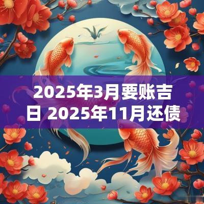 2025年3月要账吉日 2025年11月还债吉日