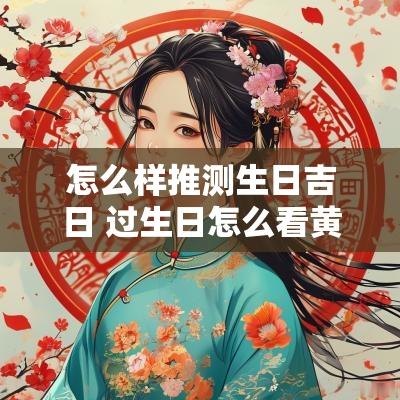 怎么样推测生日吉日 过生日怎么看黄道吉日