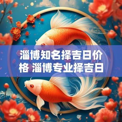 淄博知名择吉日价格 淄博专业择吉日服务