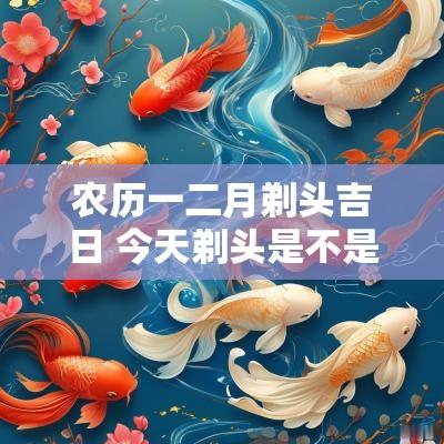 农历一二月剃头吉日 今天剃头是不是吉日