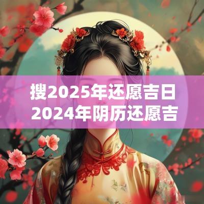 搜2025年还愿吉日 2025年阴历还愿吉日一览表