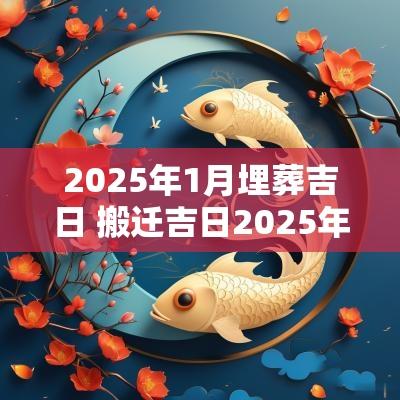 2025年1月埋葬吉日 搬迁吉日2025年1月