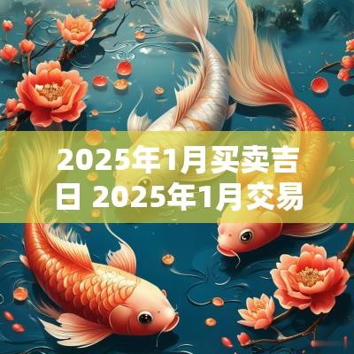 2025年1月买卖吉日 2025年1月交易吉日