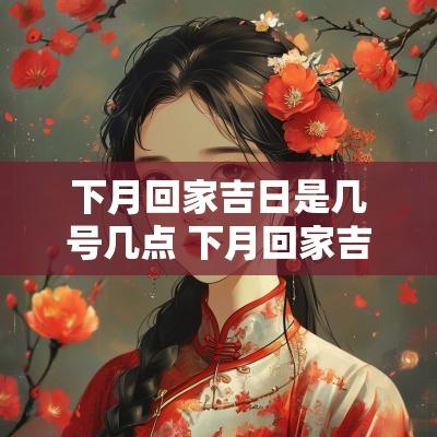 下月回家吉日是几号几点 下月回家吉日查询表