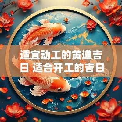适宜动工的黄道吉日 适合开工的吉日