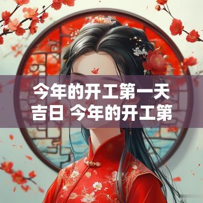 今年的开工第一天吉日 今年的开工第一天