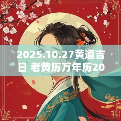 2025.10.27黄道吉日 老黄历万年历2025黄道吉日