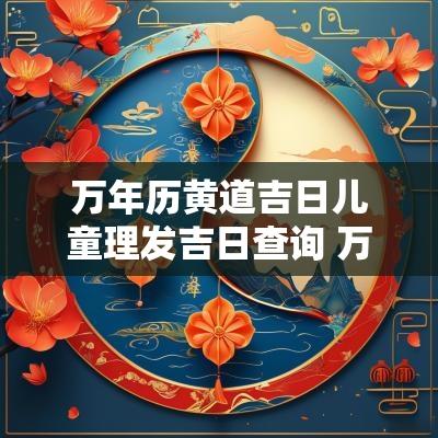 万年历黄道吉日儿童理发吉日查询 万年历理发日