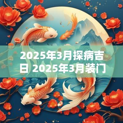 2025年3月探病吉日 2025年3月装门吉日表