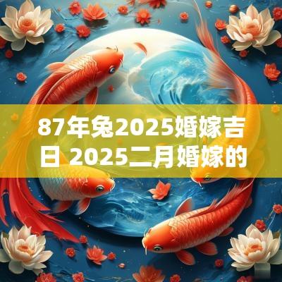 87年兔2025婚嫁吉日 2025二月婚嫁的吉日
