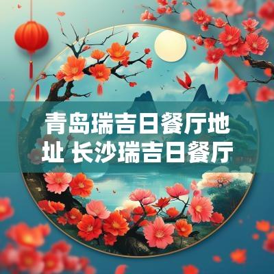 青岛瑞吉日餐厅地址 长沙瑞吉日餐厅地址