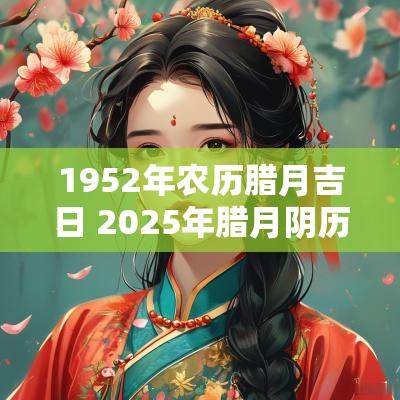 1952年农历腊月吉日 2025年腊月阴历吉日