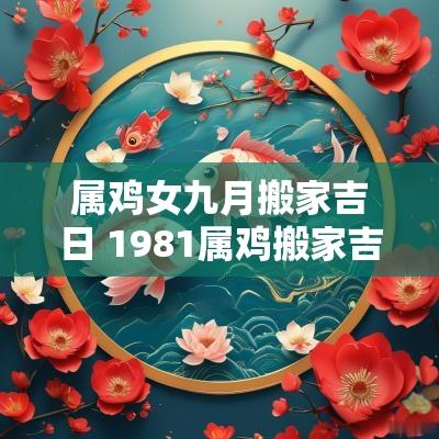 属鸡女九月搬家吉日 1981属鸡搬家吉日